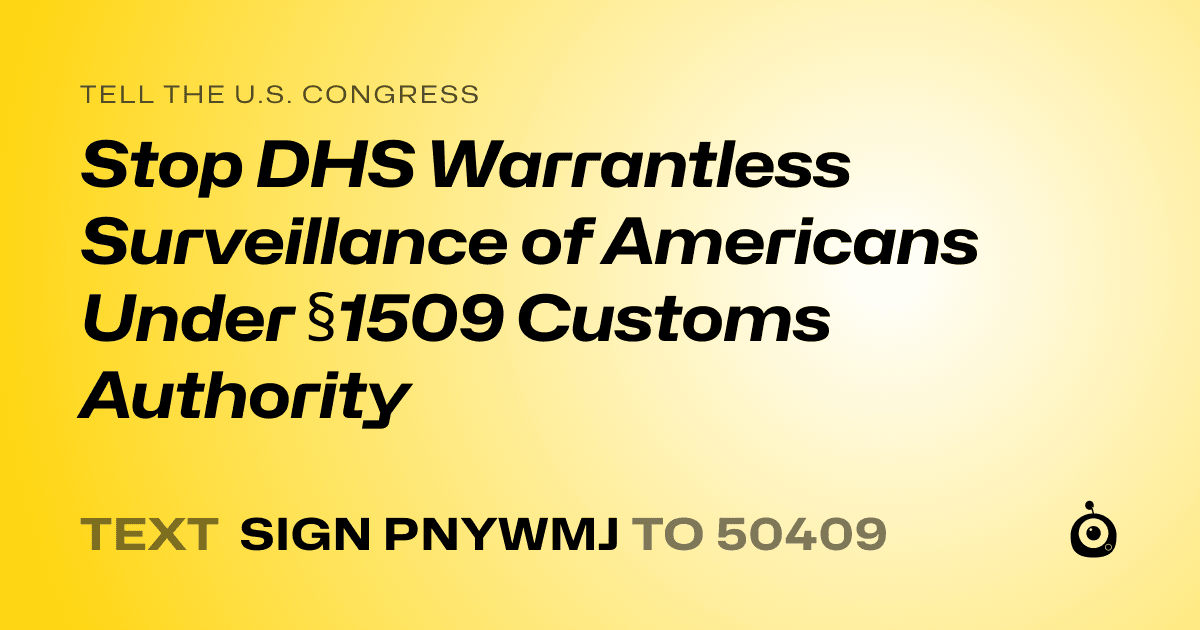 A shareable card that reads "tell the U.S. Congress: Stop DHS Warrantless Surveillance of Americans Under §1509 Customs Authority" followed by "text sign PNYWMJ to 50409"