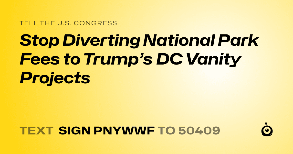 A shareable card that reads "tell the U.S. Congress: Stop Diverting National Park Fees to Trump’s DC Vanity Projects" followed by "text sign PNYWWF to 50409"