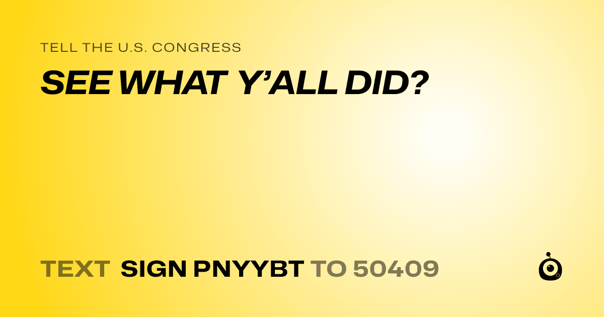 A shareable card that reads "tell the U.S. Congress: SEE WHAT Y’ALL DID?" followed by "text sign PNYYBT to 50409"