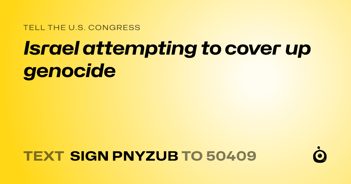 A shareable card that reads "tell the U.S. Congress: Israel attempting to cover up genocide" followed by "text sign PNYZUB to 50409"