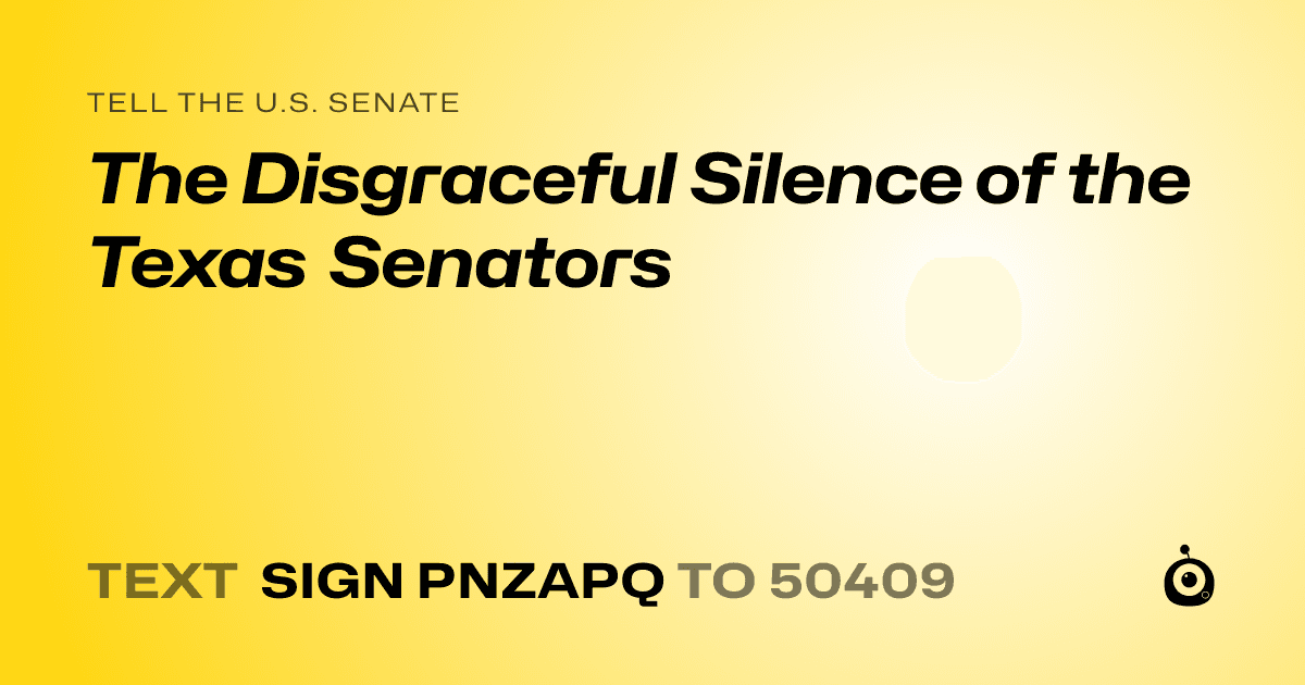 A shareable card that reads "tell the U.S. Senate: The Disgraceful Silence of the Texas Senators" followed by "text sign PNZAPQ to 50409"