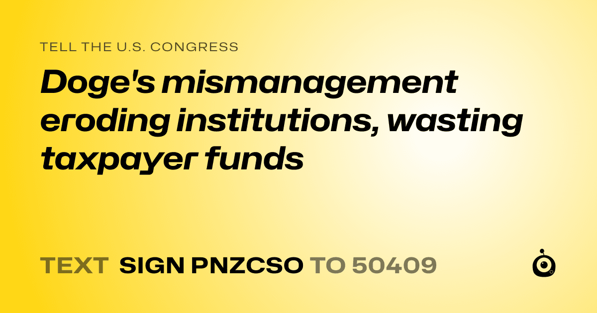 A shareable card that reads "tell the U.S. Congress: Doge's mismanagement eroding institutions, wasting taxpayer funds" followed by "text sign PNZCSO to 50409"