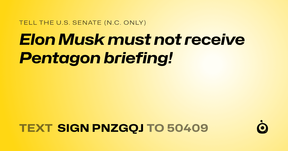 A shareable card that reads "tell the U.S. Senate (N.C. only): Elon Musk must not receive Pentagon briefing!" followed by "text sign PNZGQJ to 50409"
