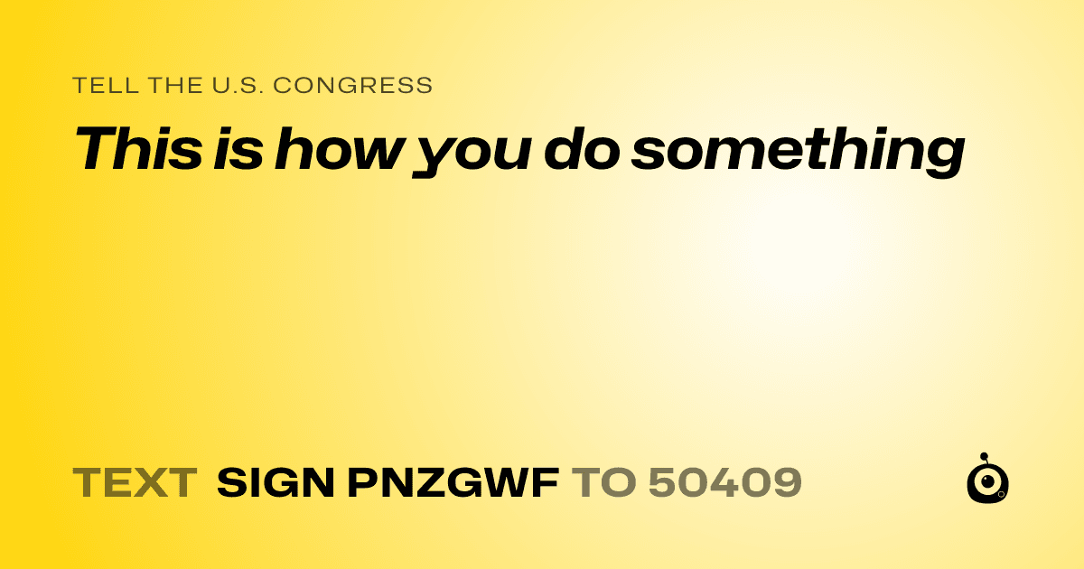 A shareable card that reads "tell the U.S. Congress: This is how you do something" followed by "text sign PNZGWF to 50409"