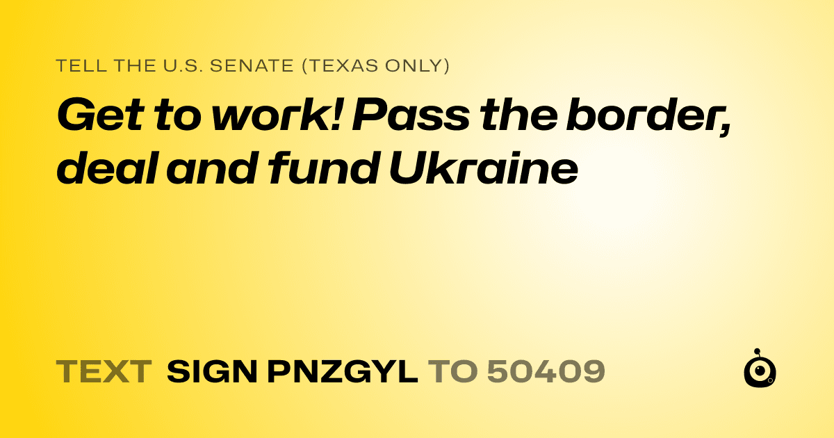 A shareable card that reads "tell the U.S. Senate (Texas only): Get to work! Pass the border, deal and fund Ukraine" followed by "text sign PNZGYL to 50409"