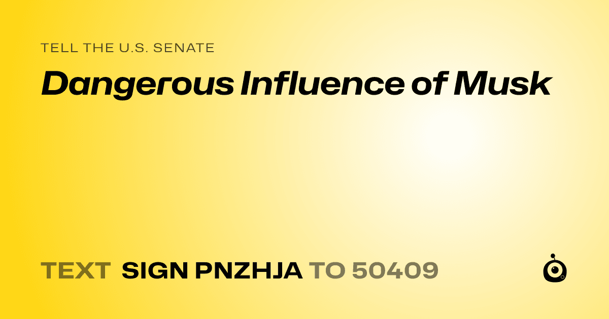 A shareable card that reads "tell the U.S. Senate: Dangerous Influence of Musk" followed by "text sign PNZHJA to 50409"