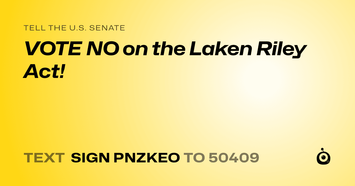 A shareable card that reads "tell the U.S. Senate: VOTE NO on the Laken Riley Act!" followed by "text sign PNZKEO to 50409"