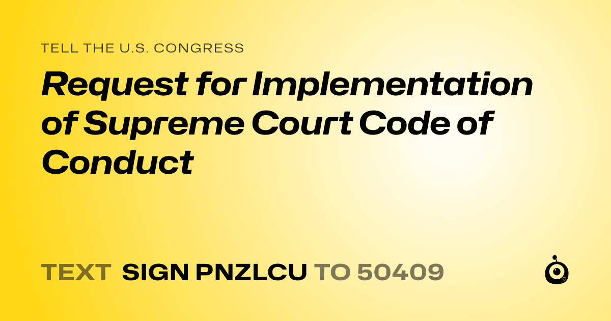 A shareable card that reads "tell the U.S. Congress: Request for Implementation of Supreme Court Code of Conduct" followed by "text sign PNZLCU to 50409"