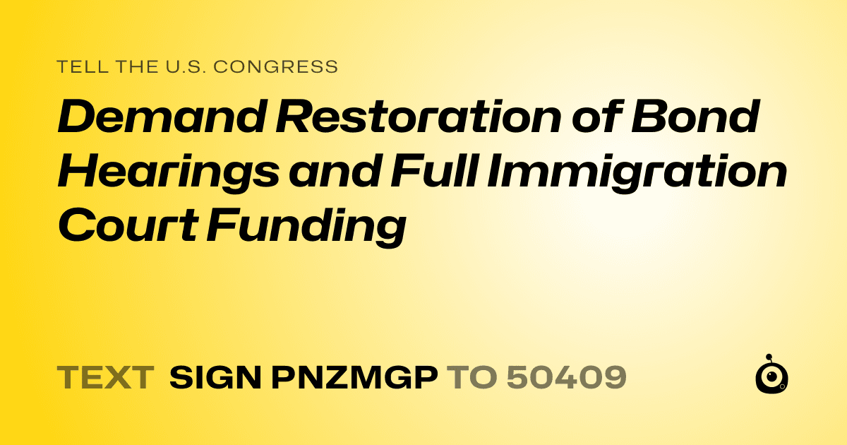 A shareable card that reads "tell the U.S. Congress: Demand Restoration of Bond Hearings and Full Immigration Court Funding" followed by "text sign PNZMGP to 50409"