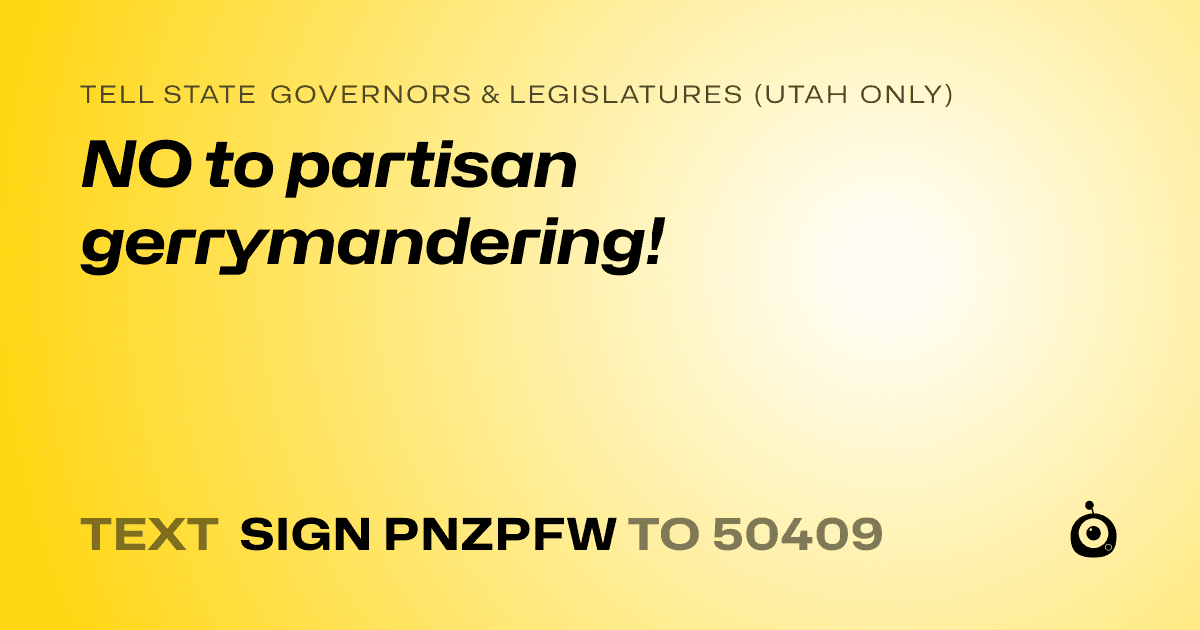 A shareable card that reads "tell State Governors & Legislatures (Utah only): NO to partisan gerrymandering!" followed by "text sign PNZPFW to 50409"