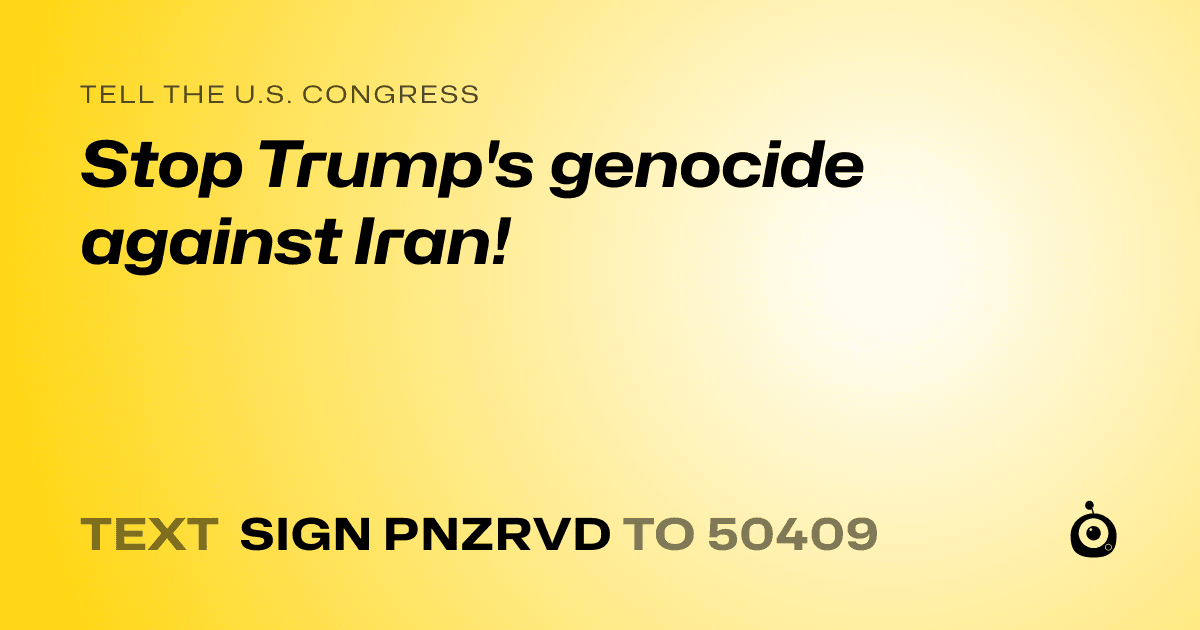 A shareable card that reads "tell the U.S. Congress: Stop Trump's genocide against Iran!" followed by "text sign PNZRVD to 50409"