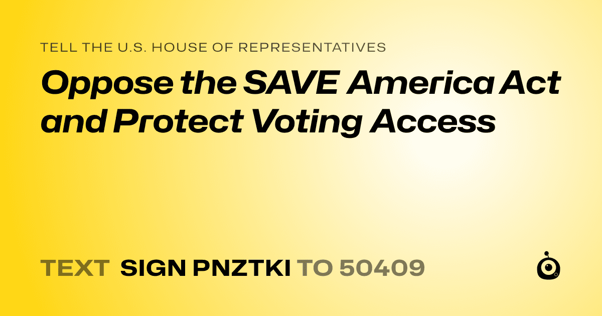 A shareable card that reads "tell the U.S. House of Representatives: Oppose the SAVE America Act and Protect Voting Access" followed by "text sign PNZTKI to 50409"