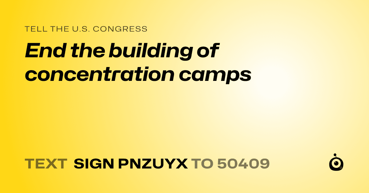 A shareable card that reads "tell the U.S. Congress: End the building of concentration camps" followed by "text sign PNZUYX to 50409"