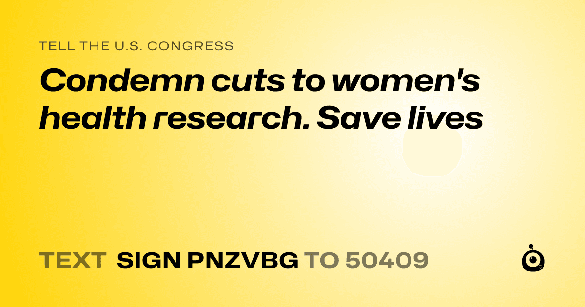 A shareable card that reads "tell the U.S. Congress: Condemn cuts to women's health research. Save lives" followed by "text sign PNZVBG to 50409"