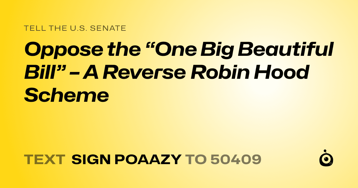 A shareable card that reads "tell the U.S. Senate: Oppose the “One Big Beautiful Bill” – A Reverse Robin Hood Scheme" followed by "text sign POAAZY to 50409"