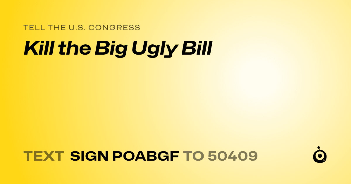 A shareable card that reads "tell the U.S. Congress: Kill the Big Ugly Bill" followed by "text sign POABGF to 50409"