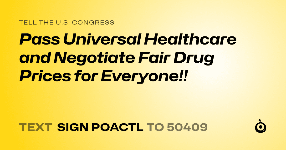 A shareable card that reads "tell the U.S. Congress: Pass Universal Healthcare and Negotiate Fair Drug Prices for Everyone!!" followed by "text sign POACTL to 50409"