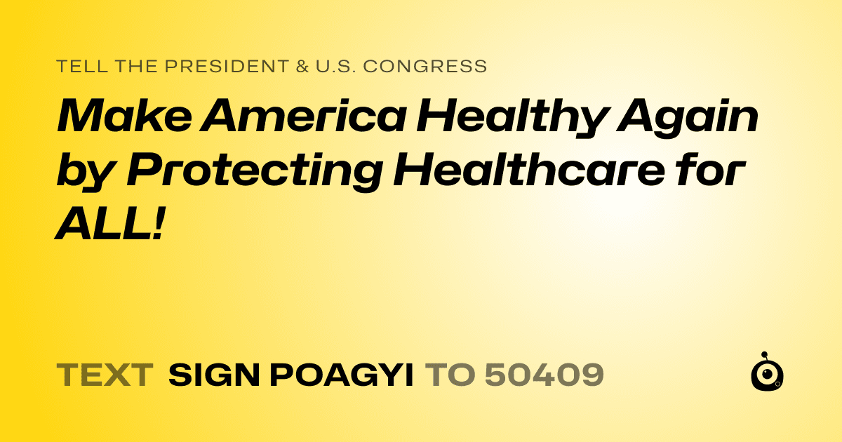 A shareable card that reads "tell the President & U.S. Congress: Make America Healthy Again by Protecting Healthcare for ALL!" followed by "text sign POAGYI to 50409"