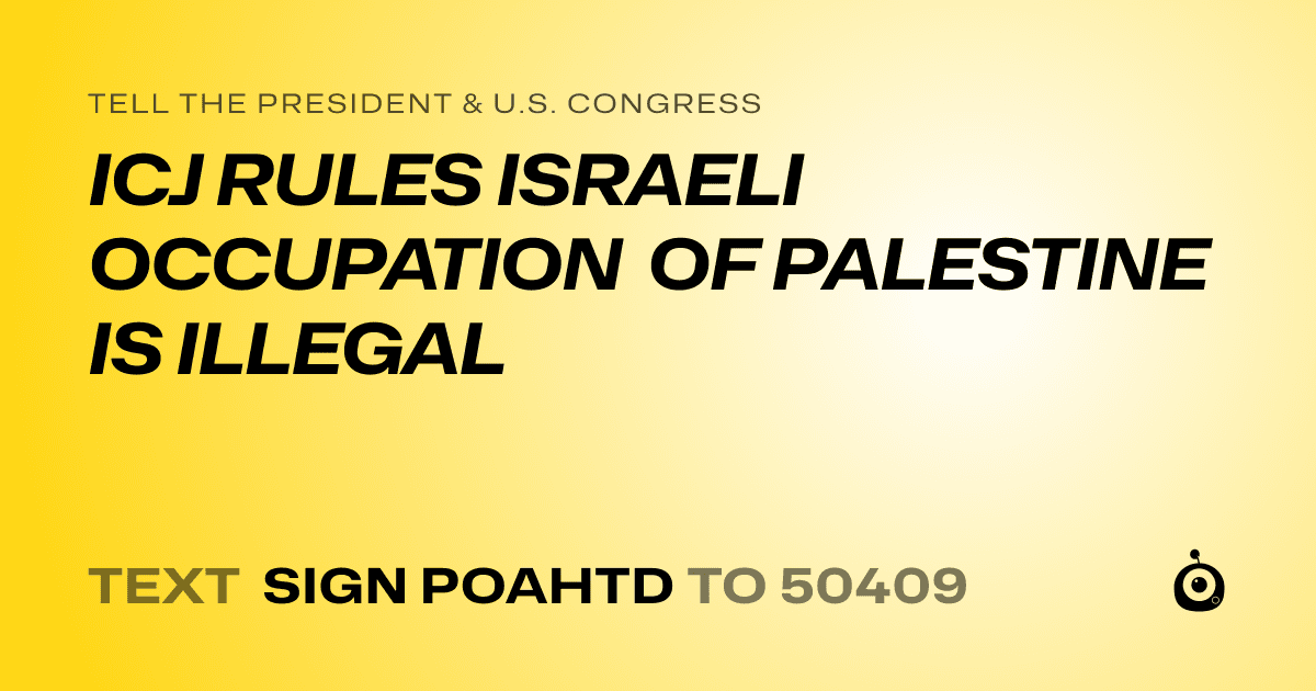 A shareable card that reads "tell the President & U.S. Congress: ICJ RULES ISRAELI OCCUPATION OF PALESTINE IS ILLEGAL" followed by "text sign POAHTD to 50409"