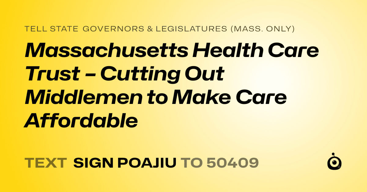 A shareable card that reads "tell State Governors & Legislatures (Mass. only): Massachusetts Health Care Trust – Cutting Out Middlemen to Make Care Affordable" followed by "text sign POAJIU to 50409"