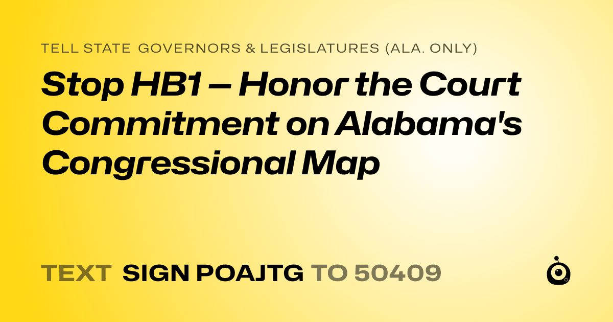 A shareable card that reads "tell State Governors & Legislatures (Ala. only): Stop HB1 — Honor the Court Commitment on Alabama's Congressional Map" followed by "text sign POAJTG to 50409"