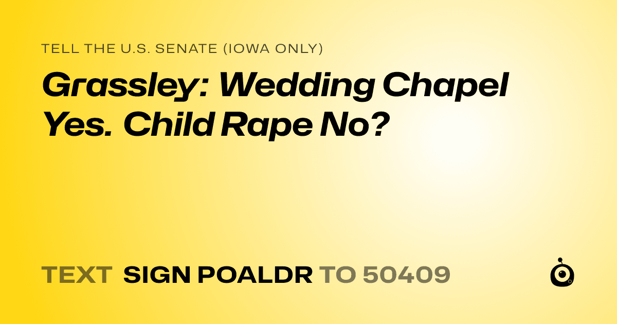 A shareable card that reads "tell the U.S. Senate (Iowa only): Grassley: Wedding Chapel Yes. Child Rape No?" followed by "text sign POALDR to 50409"