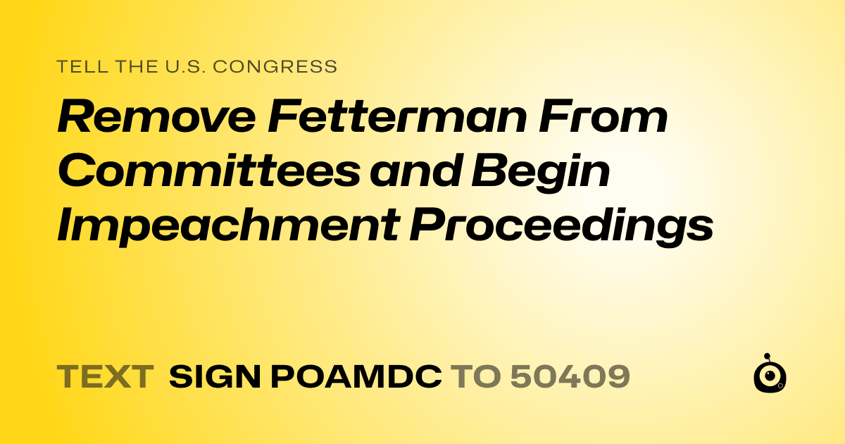 A shareable card that reads "tell the U.S. Congress: Remove Fetterman From Committees and Begin Impeachment Proceedings" followed by "text sign POAMDC to 50409"