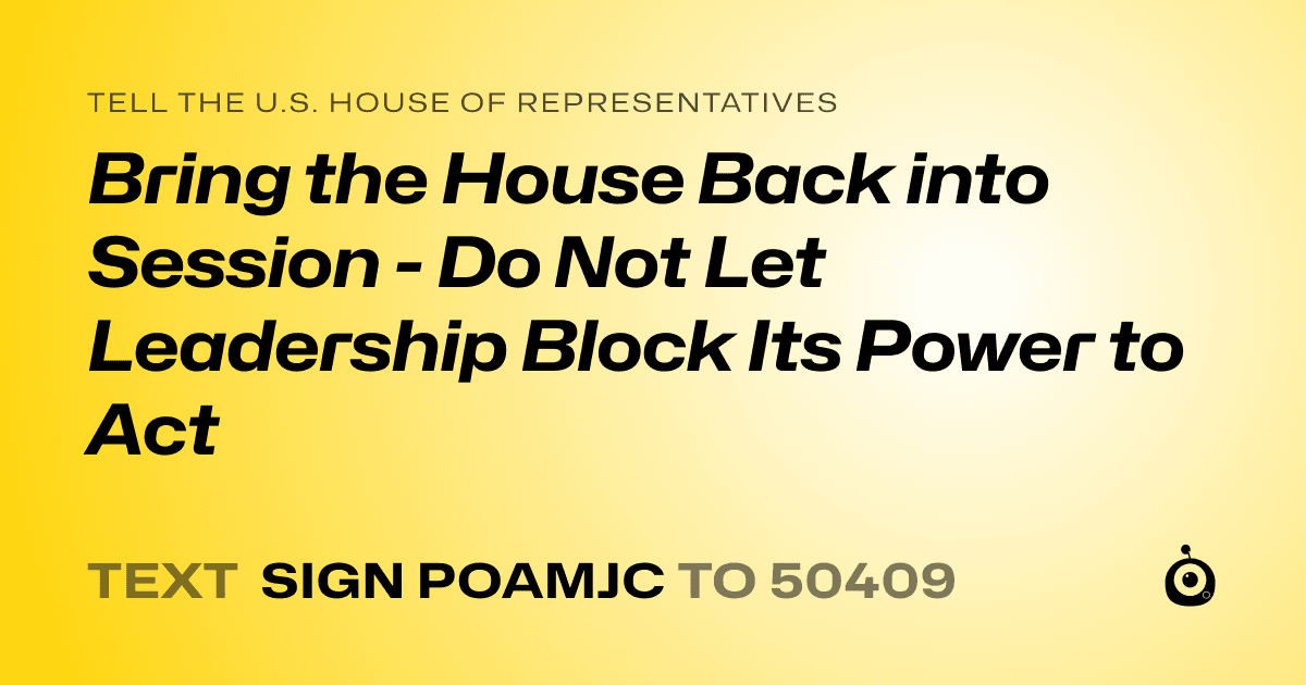 A shareable card that reads "tell the U.S. House of Representatives: Bring the House Back into Session - Do Not Let Leadership Block Its Power to Act" followed by "text sign POAMJC to 50409"
