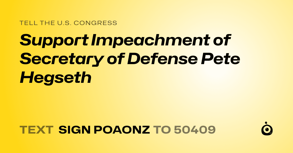A shareable card that reads "tell the U.S. Congress: Support Impeachment of Secretary of Defense Pete Hegseth" followed by "text sign POAONZ to 50409"