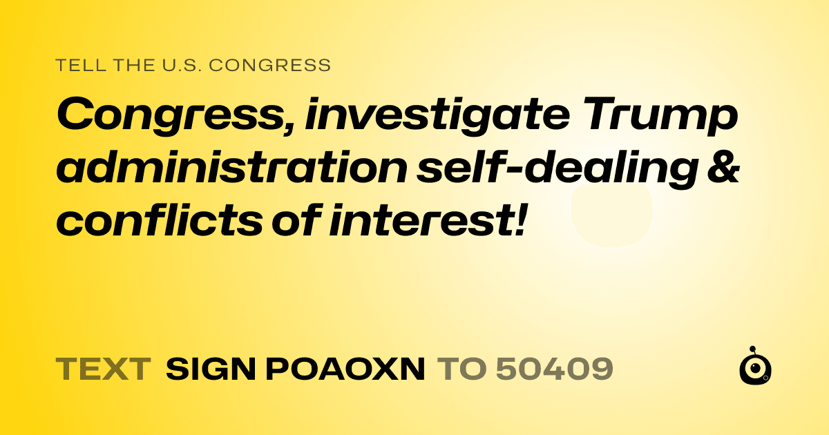 A shareable card that reads "tell the U.S. Congress: Congress, investigate Trump administration self-dealing & conflicts of interest!" followed by "text sign POAOXN to 50409"