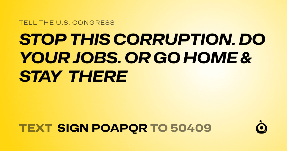 A shareable card that reads "tell the U.S. Congress: STOP THIS CORRUPTION. DO YOUR JOBS. OR GO HOME & STAY THERE" followed by "text sign POAPQR to 50409"