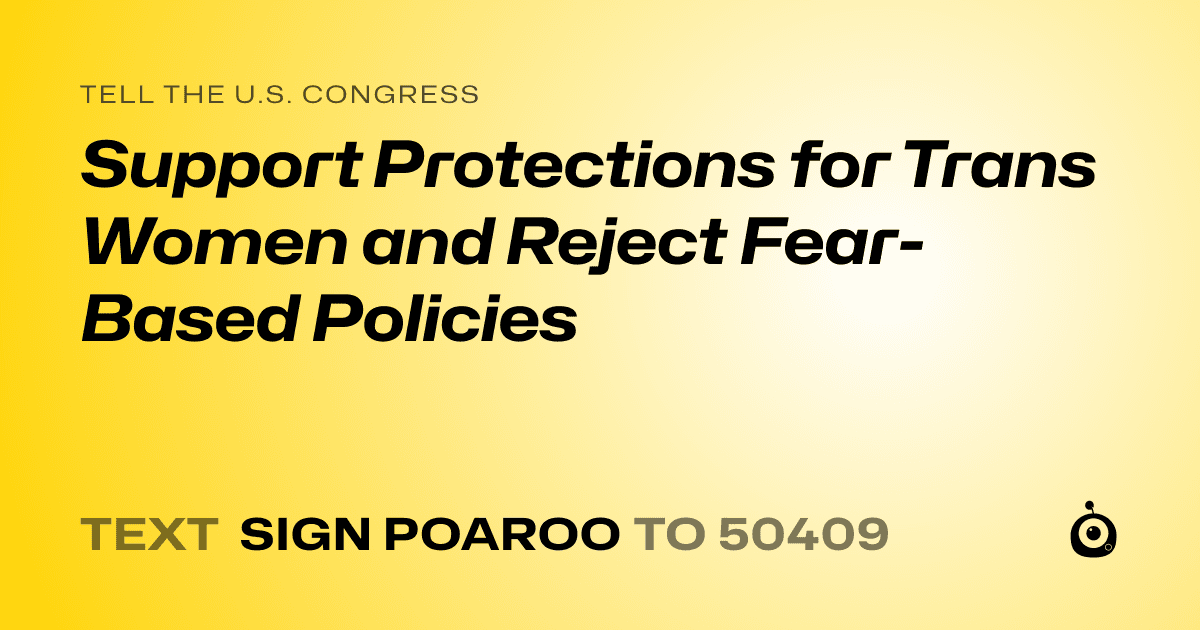 A shareable card that reads "tell the U.S. Congress: Support Protections for Trans Women and Reject Fear-Based Policies" followed by "text sign POAROO to 50409"