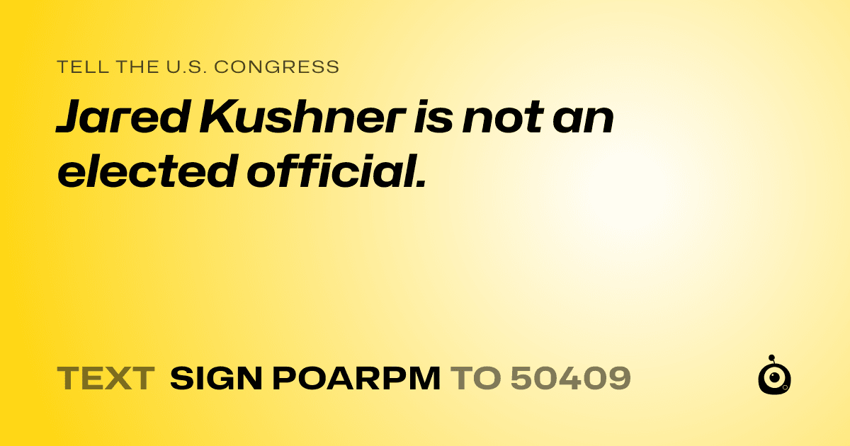 A shareable card that reads "tell the U.S. Congress: Jared Kushner is not an elected official." followed by "text sign POARPM to 50409"
