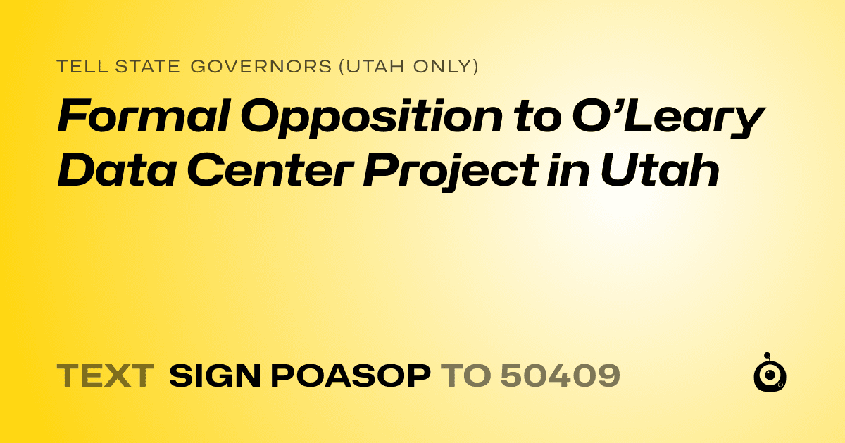 A shareable card that reads "tell State Governors (Utah only): Formal Opposition to O’Leary Data Center Project in Utah" followed by "text sign POASOP to 50409"