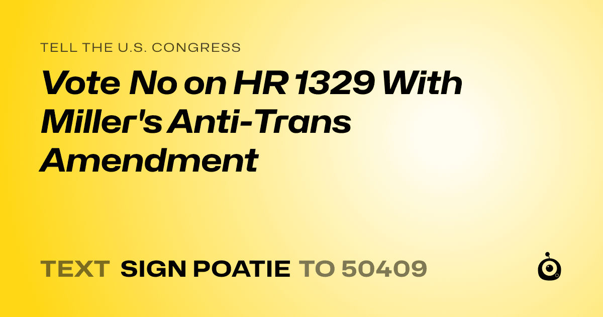 A shareable card that reads "tell the U.S. Congress: Vote No on HR 1329 With Miller's Anti-Trans Amendment" followed by "text sign POATIE to 50409"