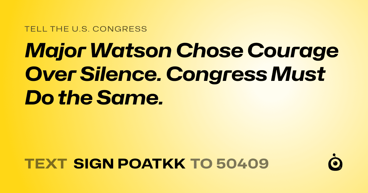 A shareable card that reads "tell the U.S. Congress: Major Watson Chose Courage Over Silence. Congress Must Do the Same." followed by "text sign POATKK to 50409"