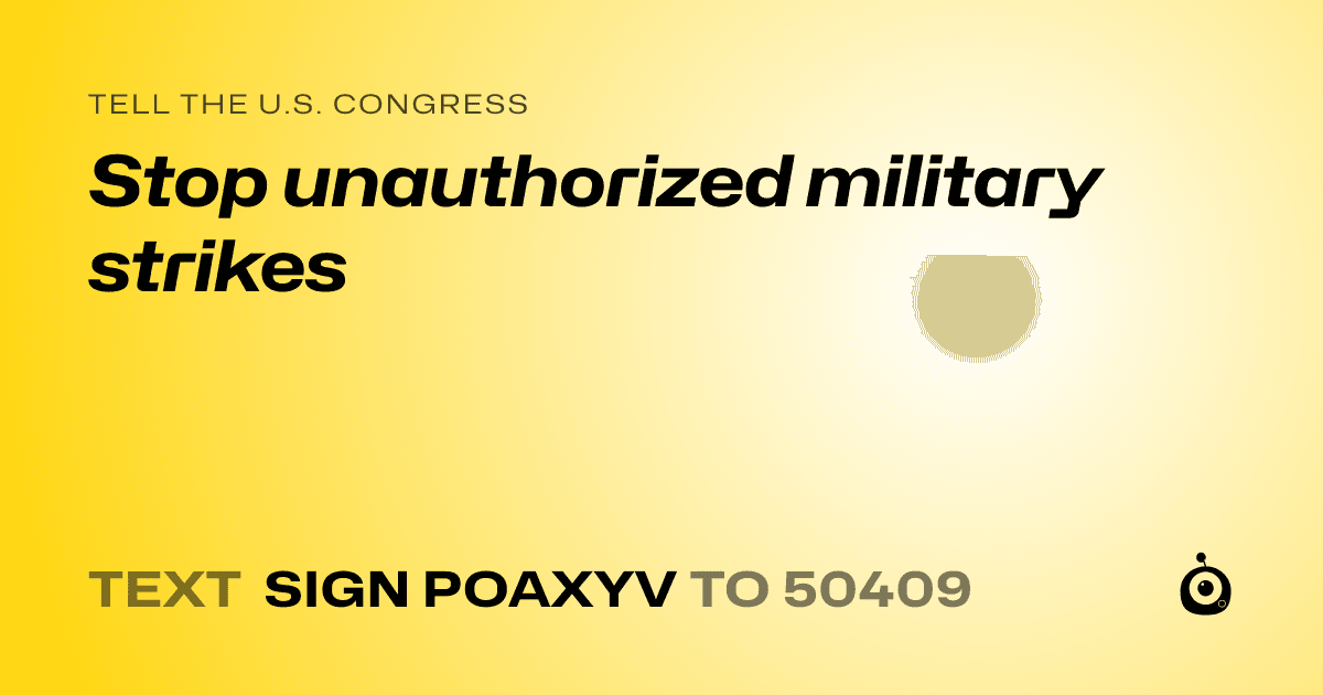 A shareable card that reads "tell the U.S. Congress: Stop unauthorized military strikes" followed by "text sign POAXYV to 50409"
