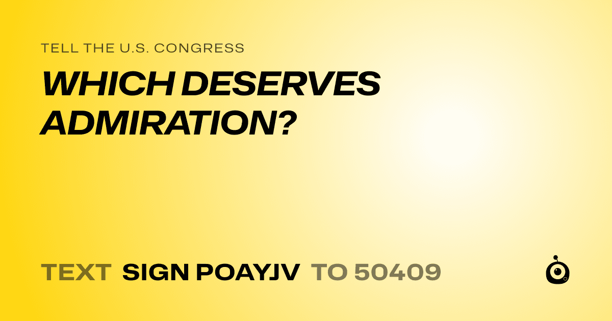A shareable card that reads "tell the U.S. Congress: WHICH DESERVES ADMIRATION?" followed by "text sign POAYJV to 50409"