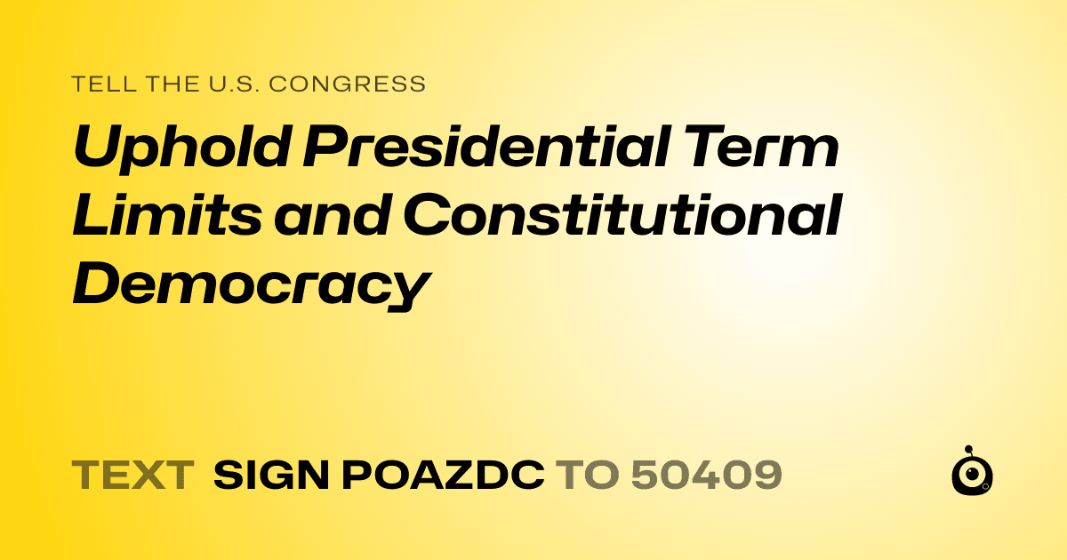 A shareable card that reads "tell the U.S. Congress: Uphold Presidential Term Limits and Constitutional Democracy" followed by "text sign POAZDC to 50409"