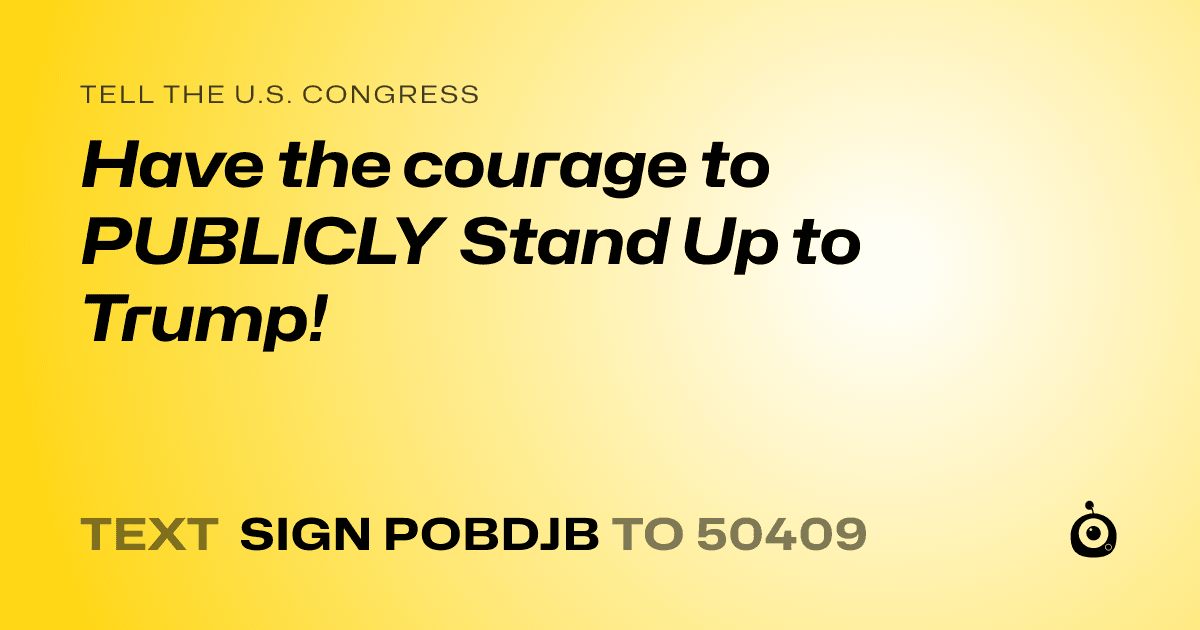 A shareable card that reads "tell the U.S. Congress: Have the courage to PUBLICLY Stand Up to Trump!" followed by "text sign POBDJB to 50409"