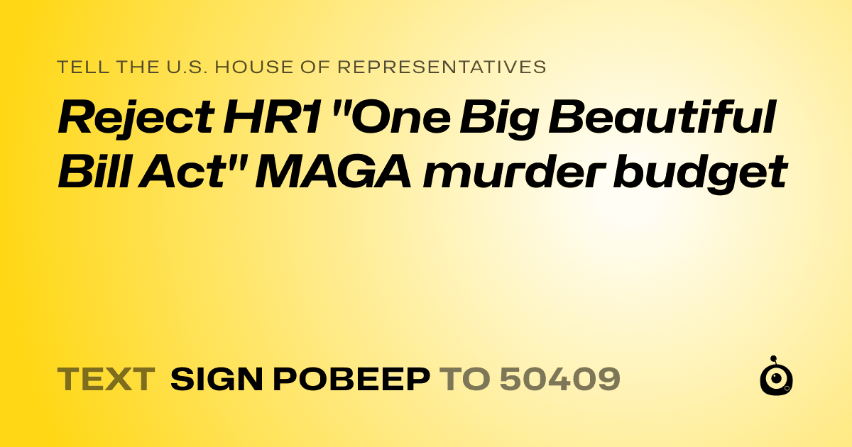 A shareable card that reads "tell the U.S. House of Representatives: Reject HR1 "One Big Beautiful Bill Act" MAGA murder budget" followed by "text sign POBEEP to 50409"