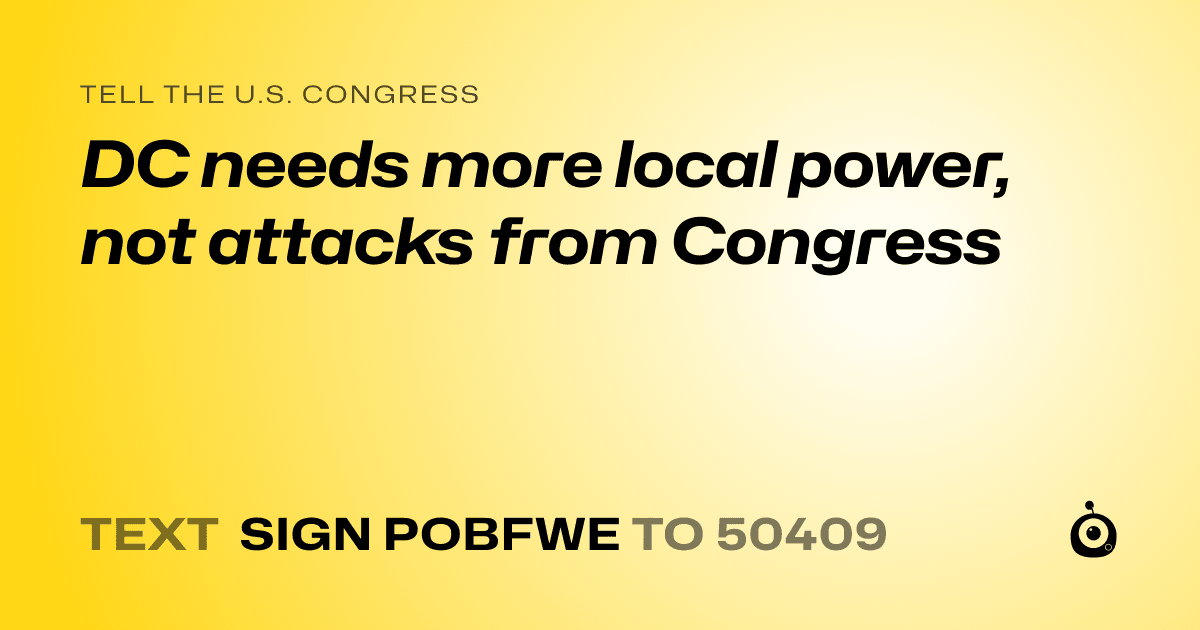 A shareable card that reads "tell the U.S. Congress: DC needs more local power, not attacks from Congress" followed by "text sign POBFWE to 50409"