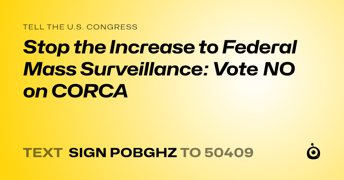 A shareable card that reads "tell the U.S. Congress: Stop the Increase to Federal Mass Surveillance: Vote NO on CORCA" followed by "text sign POBGHZ to 50409"