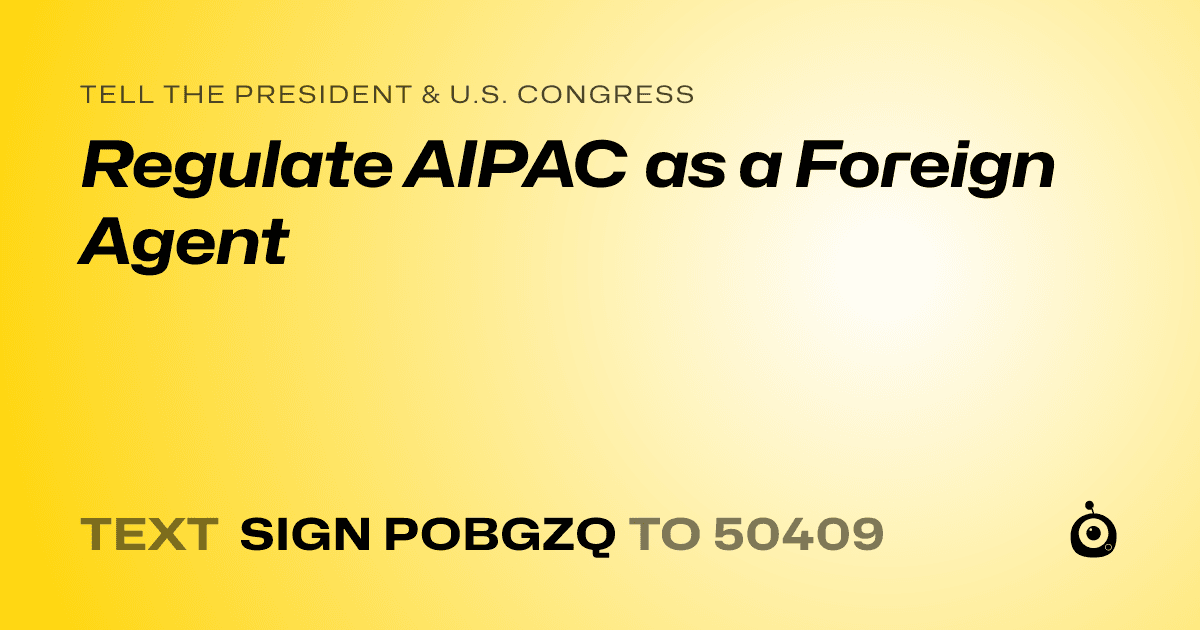 A shareable card that reads "tell the President & U.S. Congress: Regulate AIPAC as a Foreign Agent" followed by "text sign POBGZQ to 50409"
