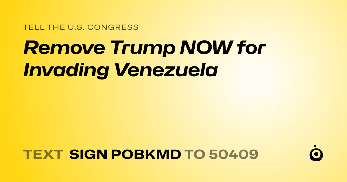 A shareable card that reads "tell the U.S. Congress: Remove Trump NOW for Invading Venezuela" followed by "text sign POBKMD to 50409"
