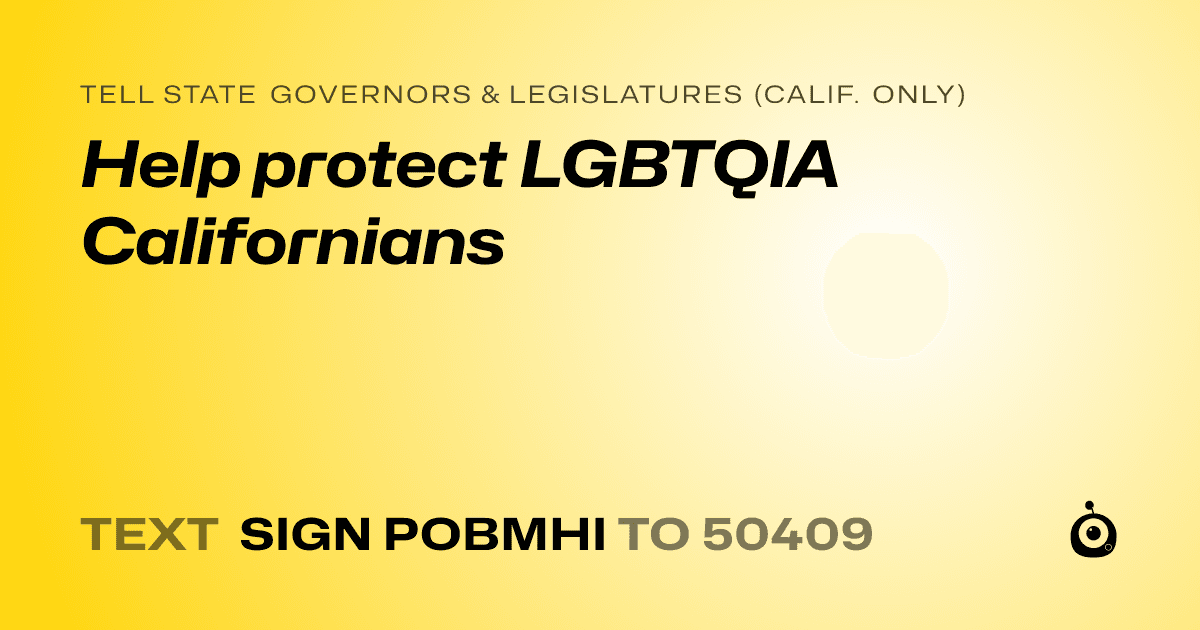 A shareable card that reads "tell State Governors & Legislatures (Calif. only): Help protect LGBTQIA Californians" followed by "text sign POBMHI to 50409"