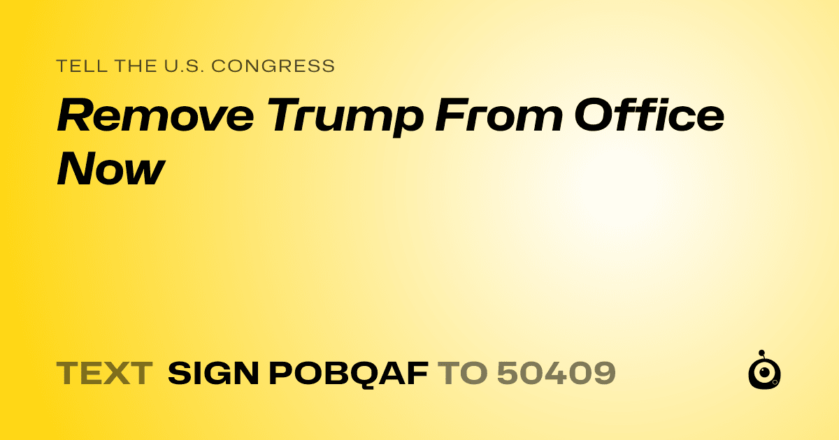 A shareable card that reads "tell the U.S. Congress: Remove Trump From Office Now" followed by "text sign POBQAF to 50409"