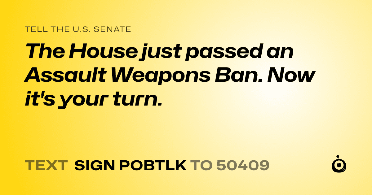 A shareable card that reads "tell the U.S. Senate: The House just passed an Assault Weapons Ban. Now it's your turn." followed by "text sign POBTLK to 50409"