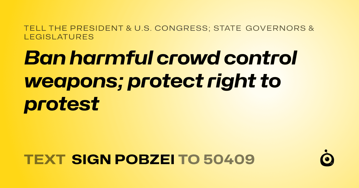 A shareable card that reads "tell the President & U.S. Congress; State Governors & Legislatures: Ban harmful crowd control weapons; protect right to protest" followed by "text sign POBZEI to 50409"