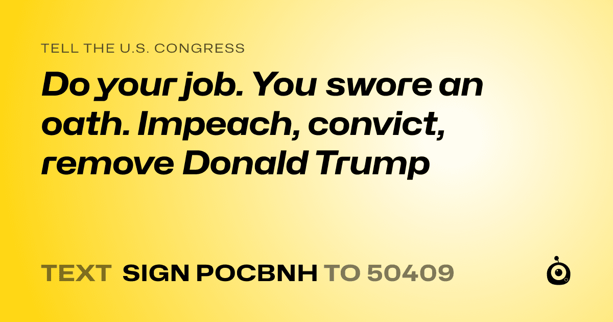 A shareable card that reads "tell the U.S. Congress: Do your job. You swore an oath. Impeach, convict, remove Donald Trump" followed by "text sign POCBNH to 50409"